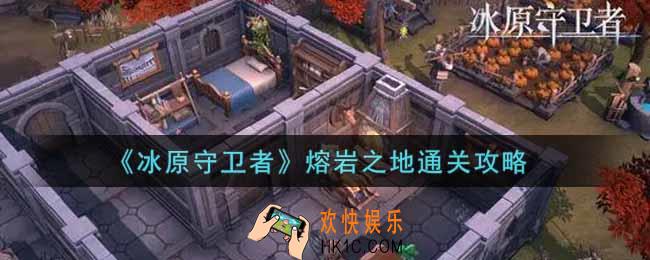 冰原守卫者熔岩之地怎么过_熔岩之地通关攻略
