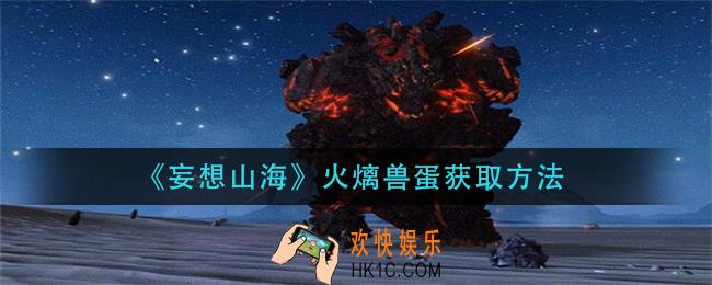 妄想山海火㷰兽蛋怎么获得_火㷰兽蛋获取方法