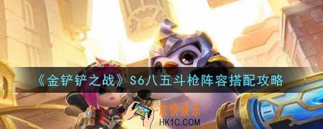金铲铲之战S6八五斗枪阵容怎么搭配_S6八五斗枪阵容搭配攻略