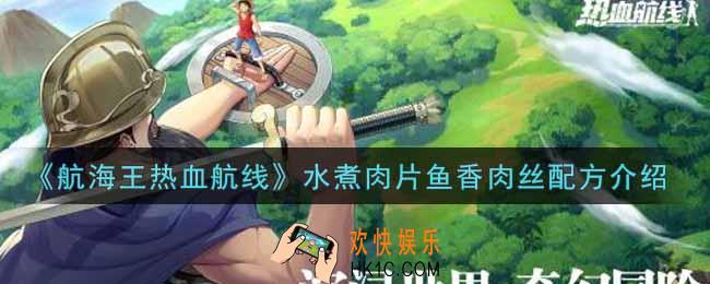 航海王热血航线水煮肉片鱼香肉丝配方是什么_水煮肉片鱼香肉丝配方介绍