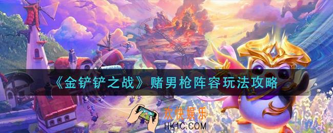 金铲铲之战赌男枪阵容怎么玩_赌男枪阵容玩法攻略