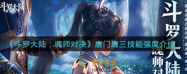 斗罗大陆魂师对决唐门唐三技能怎么样_唐门唐三技能强度介绍