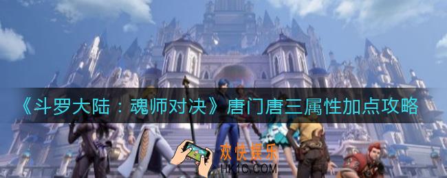 斗罗大陆魂师对决唐门唐三属性怎么加点_唐门唐三属性加点攻略