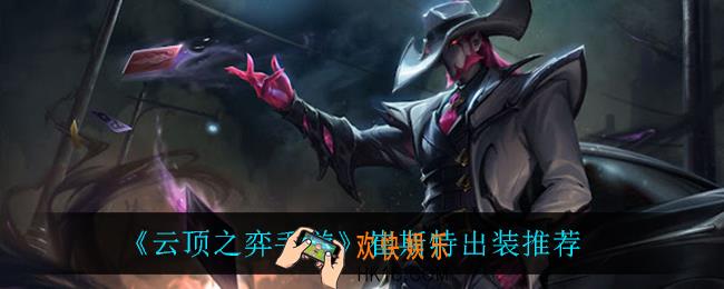 云顶之弈卡牌怎么出装_崔斯特出装推荐