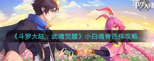 斗罗大陆武魂觉醒小白魂骨怎么选择_小白魂骨选择攻略