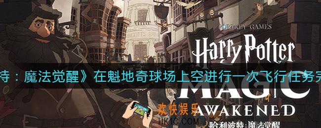 哈利波特魔法觉醒在魁地奇球场上空进行一次飞行任务怎么做_在魁地奇球场上空进行一次飞行任务完成攻略