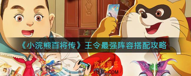 小浣熊百将传王令阵容怎么搭配_王令最强阵容搭配攻略