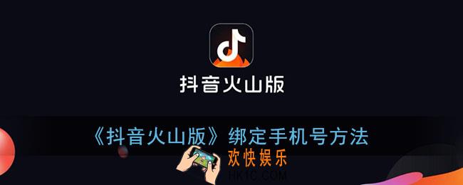 抖音火山版怎么绑定手机号_绑定手机号方法
