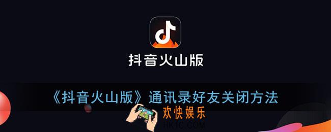 抖音火山版怎么关闭通讯录好友_抖音火山版通讯录在哪里