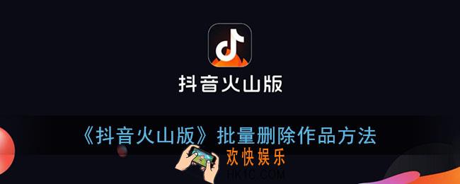 抖音火山版怎么批量删除视频_批量删除作品方法
