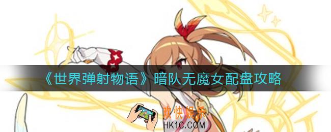 世界弹射物语暗队无魔女怎么配队_暗队无魔女配盘攻略