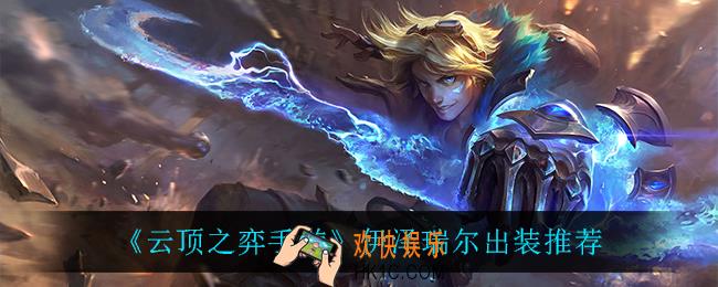 云顶之弈伊泽瑞尔怎么出装_伊泽瑞尔出装推荐
