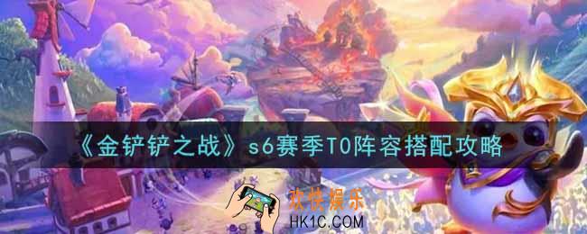 金铲铲之战s6赛季T0阵容怎么搭配_s6赛季T0阵容搭配攻略