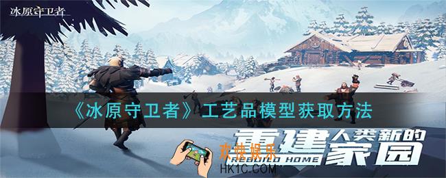 冰原守卫者工艺品模型怎么获得_工艺品模型获取方法