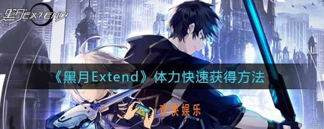  黑月Extend体力怎么快速获得_体力快速获得方法