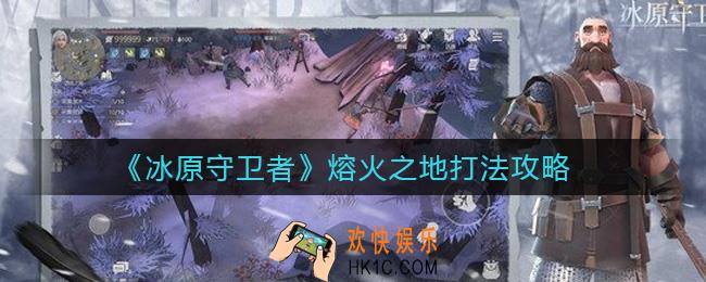 冰原守卫者熔火之地怎么打_熔火之地打法攻略