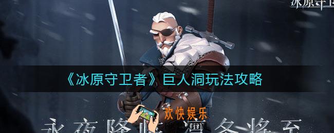 冰原守卫者巨人洞怎么玩_巨人洞玩法攻略