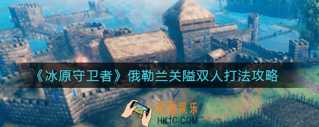 冰原守卫者俄勒兰关隘双人怎么打_俄勒兰关隘双人打法攻略