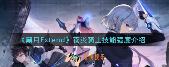 黑月Extend苍炎骑士技能是什么_苍炎骑士技能强度介绍