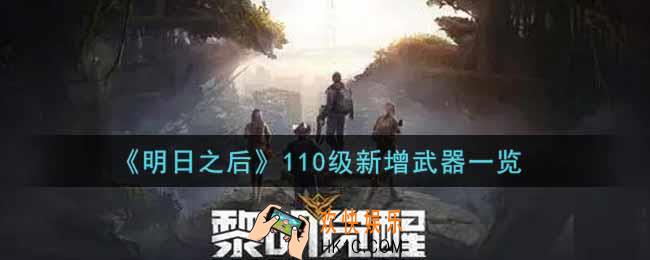 明日之后110级新增了哪些武器_110级新增武器一览