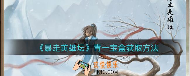 暴走英雄坛青一宝盒怎么获取_青一宝盒获取方法
