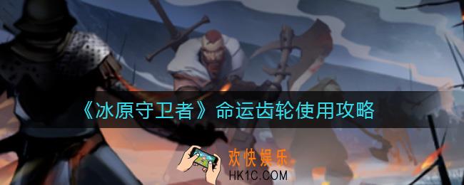 冰原守卫者命运齿轮怎么样_命运齿轮使用攻略