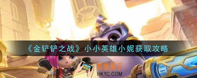 金铲铲之战小小英雄小妮怎么获得_小小英雄小妮获取攻略