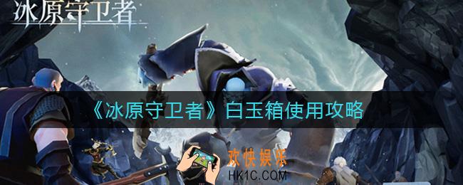 冰原守卫者白玉箱怎么样_白玉箱使用攻略