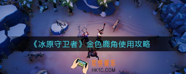 冰原守卫者金色鹿角怎么样_金色鹿角使用攻略