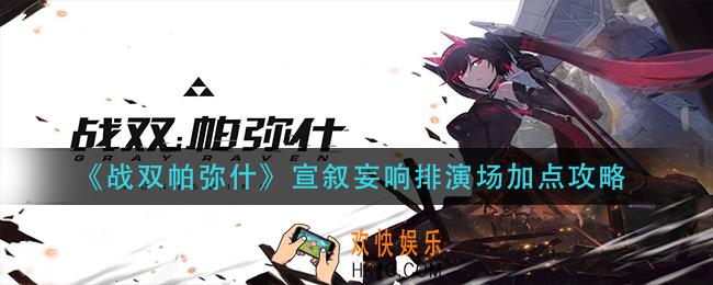 战双帕弥什宣叙妄响排演场怎么加点_宣叙妄响排演场加点攻略