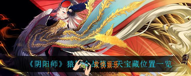 阴阳师猿蟹合战第三天宝藏位置在哪_猿蟹合战第三天宝藏位置一览