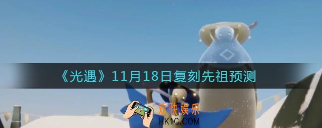 光遇11.18复刻先祖是谁_11月18日复刻先祖预测