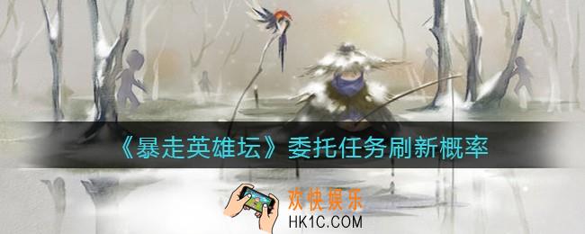暴走英雄坛委托任务多久刷新一次_委托任务刷新概率一览