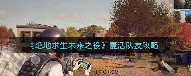 绝地求生未来之役怎么复活队友_复活队友攻略
