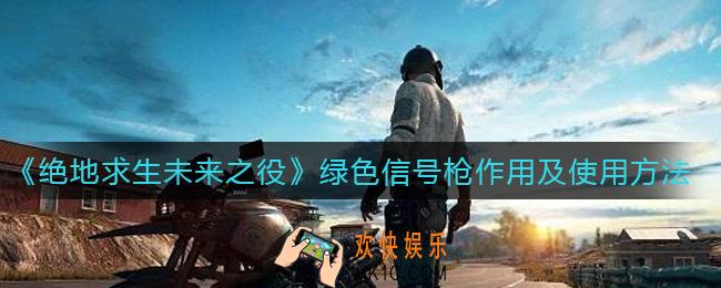 绝地求生未来之役绿色信号枪有什么用_绿色信号枪怎么用