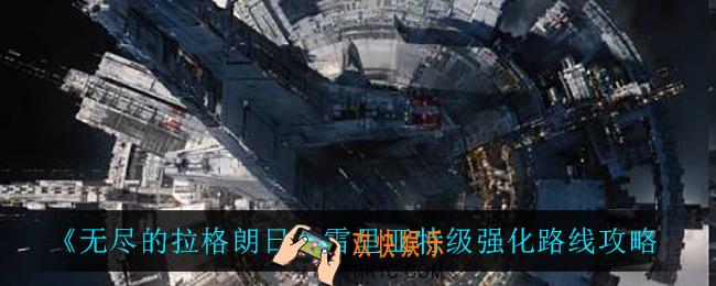 无尽的拉格朗日雷里亚特级怎么强化_雷里亚特级强化路线攻略