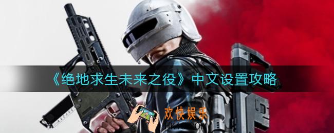 绝地求生未来之役中文怎么设置_中文设置攻略