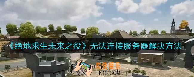 绝地求生未来之役无法连接服务器怎么办_无法连接服务器解决方法