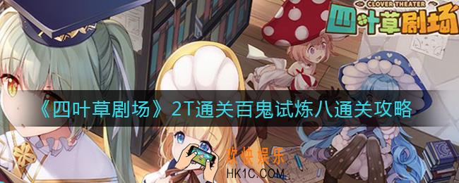 四叶草剧场百鬼试炼八怎么打_2T通关百鬼试炼八通关攻略