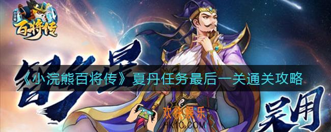 小浣熊百将传夏丹任务最后一关怎么过_夏丹任务最后一关通关攻略