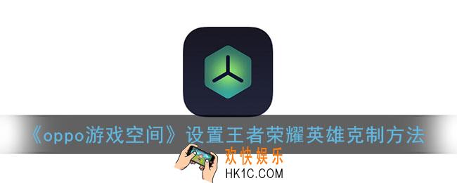 oppo游戏空间怎么设置英雄克制_oppo手机设置王者荣耀克制提醒方法
