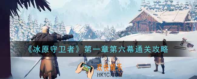 冰原守卫者第一章第六幕怎么过_第一章第六幕通关攻略