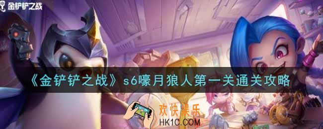 金铲铲之战s6嚎月狼人第一关怎么过_s6嚎月狼人第一关通关攻略