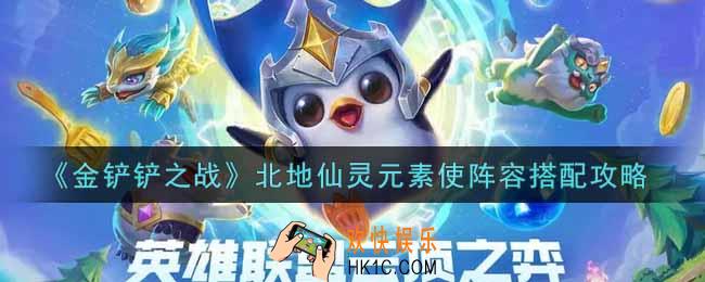 金铲铲之战北地仙灵元素使阵容怎么搭配_北地仙灵元素使阵容搭配攻略