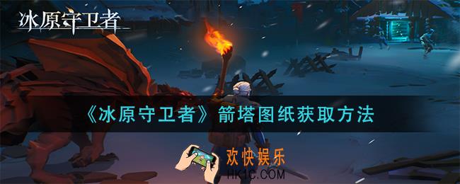 冰原守卫者箭塔图纸怎么获得_箭塔图纸获取方法