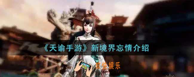 天谕手游新境界忘情怎么样_新境界忘情介绍