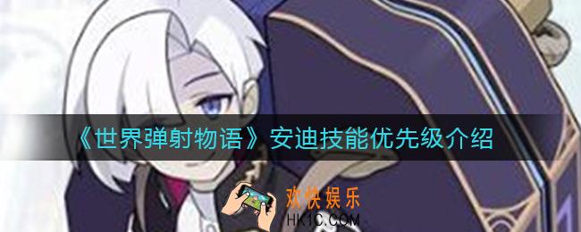 世界弹射物语安迪先升什么技能_安迪技能优先级介绍