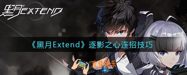 黑月Extend逐影之心怎么连招_逐影之心连招技巧