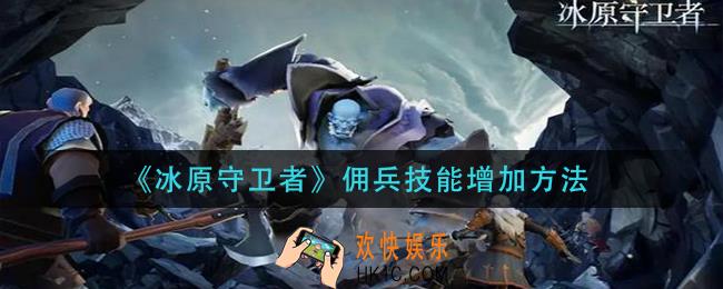 冰原守卫者佣兵技能怎么增加_佣兵技能增加方法