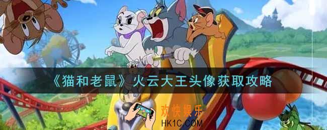 猫和老鼠火云大王头像怎么获得_火云大王头像获取攻略